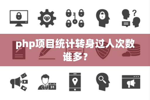 php项目统计转身过人次数谁多？
