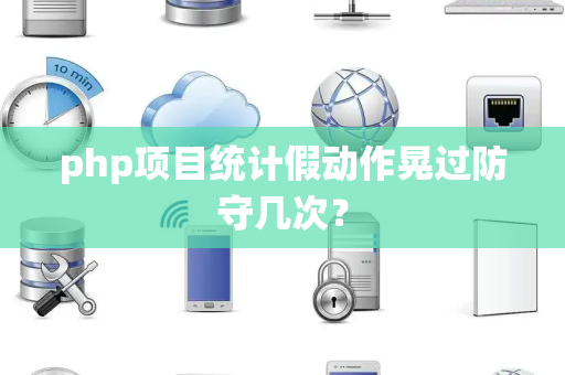 php项目统计假动作晃过防守几次？