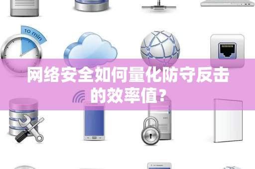 网络安全如何量化防守反击的效率值？