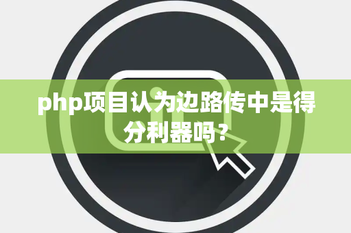 php项目认为边路传中是得分利器吗？