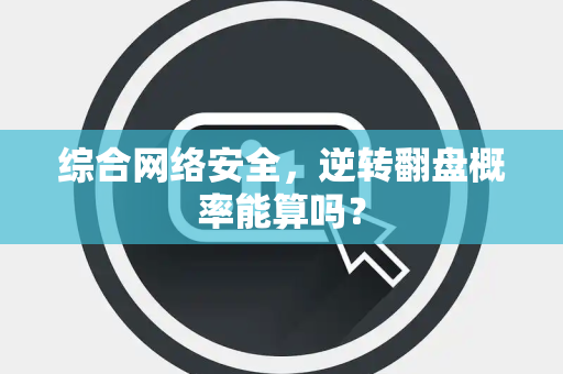 综合网络安全，逆转翻盘概率能算吗？