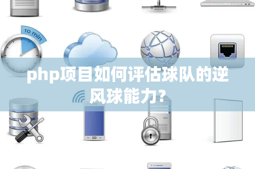 php项目如何评估球队的逆风球能力？