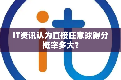 IT资讯认为直接任意球得分概率多大？