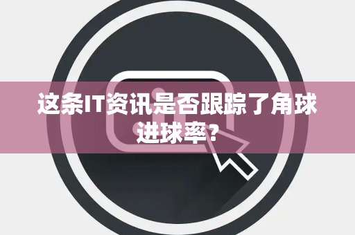 这条IT资讯是否跟踪了角球进球率？