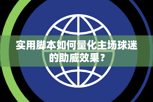 实用脚本如何量化主场球迷的助威效果？