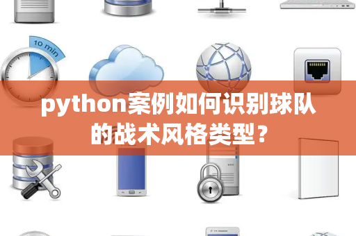 python案例如何识别球队的战术风格类型？