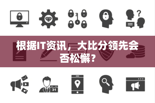 根据IT资讯，大比分领先会否松懈？
