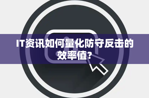 IT资讯如何量化防守反击的效率值？