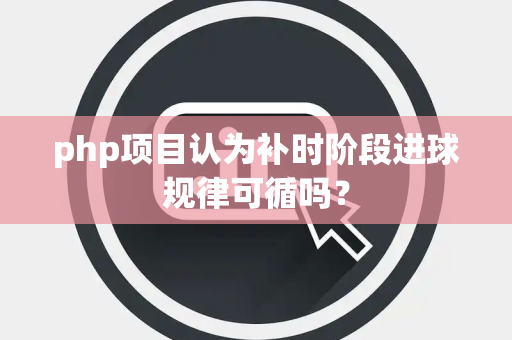 php项目认为补时阶段进球规律可循吗？