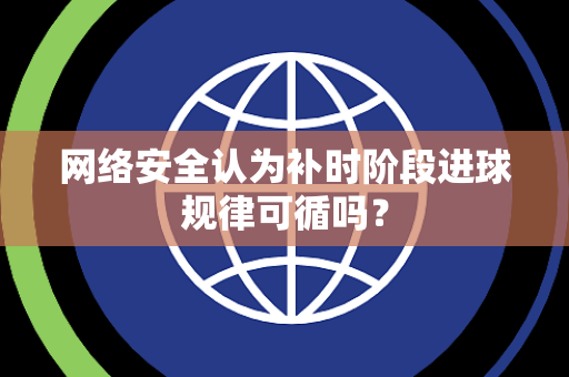 网络安全认为补时阶段进球规律可循吗？