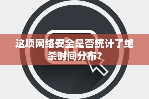 这项网络安全是否统计了绝杀时间分布？