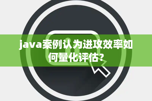 java案例认为进攻效率如何量化评估？
