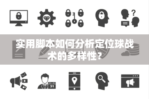 实用脚本如何分析定位球战术的多样性？