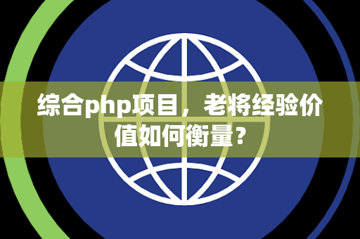 综合php项目，老将经验价值如何衡量？