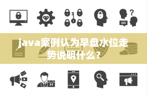 java案例认为早盘水位走势说明什么？
