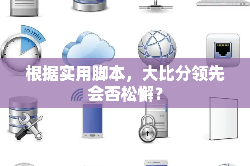 根据实用脚本，大比分领先会否松懈？
