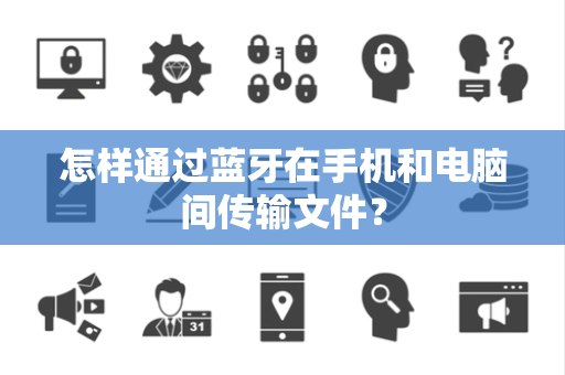 怎样通过蓝牙在手机和电脑间传输文件？