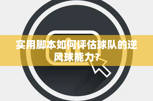 实用脚本如何评估球队的逆风球能力？