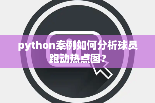 python案例如何分析球员跑动热点图？
