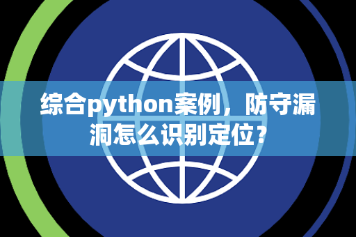 综合python案例，防守漏洞怎么识别定位？