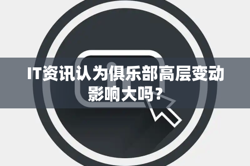 IT资讯认为俱乐部高层变动影响大吗？