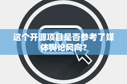 这个开源项目是否参考了媒体舆论风向？