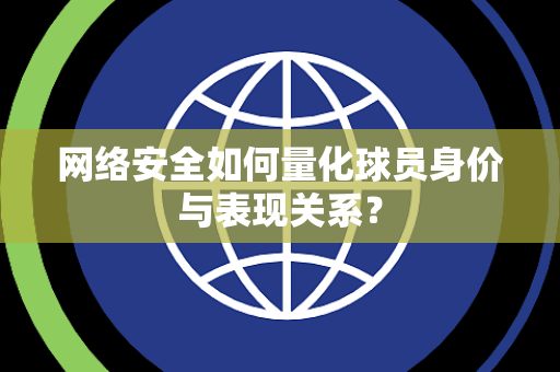 网络安全如何量化球员身价与表现关系？