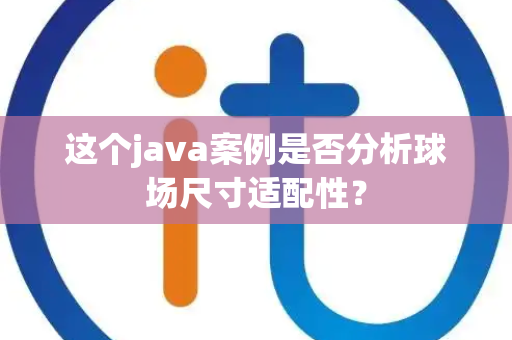 这个java案例是否分析球场尺寸适配性？