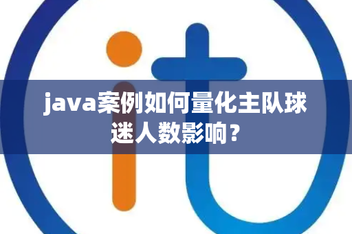 java案例如何量化主队球迷人数影响？