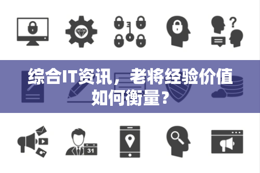综合IT资讯，老将经验价值如何衡量？