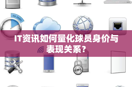 IT资讯如何量化球员身价与表现关系？