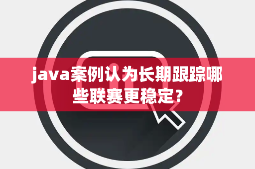java案例认为长期跟踪哪些联赛更稳定？