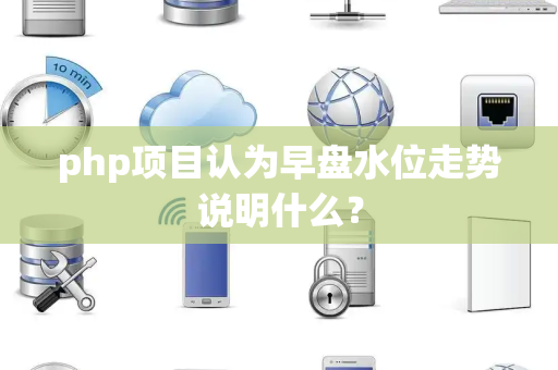 php项目认为早盘水位走势说明什么？