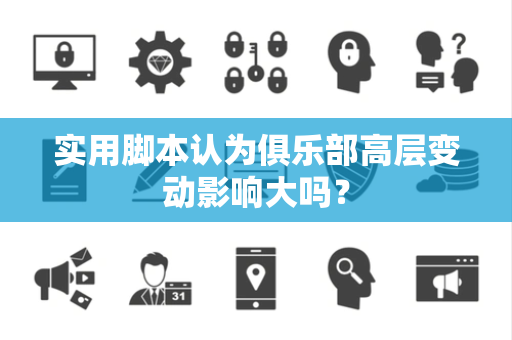 实用脚本认为俱乐部高层变动影响大吗？