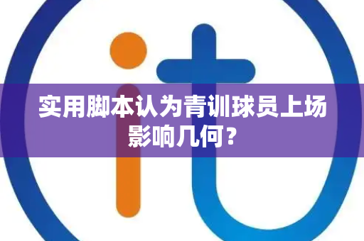 实用脚本认为青训球员上场影响几何？