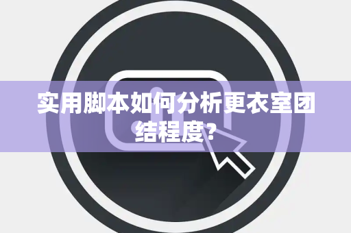 实用脚本如何分析更衣室团结程度？