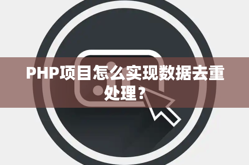 PHP项目怎么实现数据去重处理？