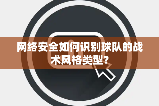 网络安全如何识别球队的战术风格类型？