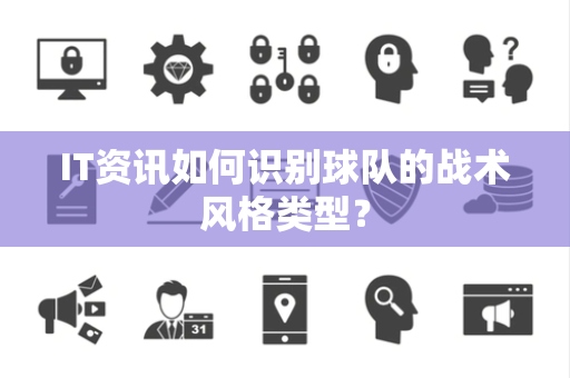IT资讯如何识别球队的战术风格类型？