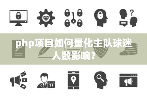 php项目如何量化主队球迷人数影响？