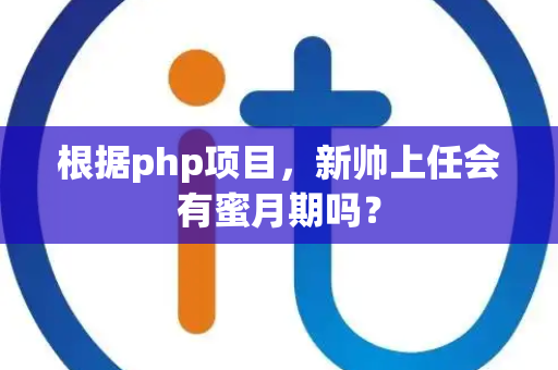 根据php项目，新帅上任会有蜜月期吗？