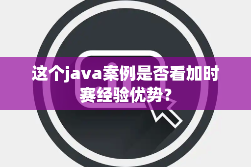 这个java案例是否看加时赛经验优势？