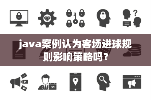 java案例认为客场进球规则影响策略吗？