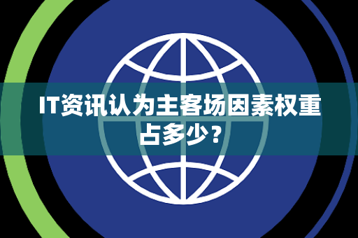 IT资讯认为主客场因素权重占多少？