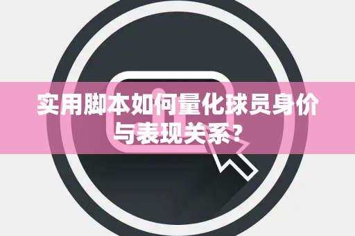 实用脚本如何量化球员身价与表现关系？