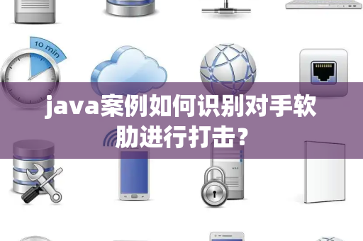 java案例如何识别对手软肋进行打击？
