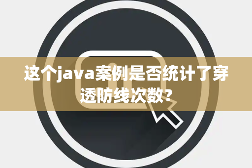 这个java案例是否统计了穿透防线次数？