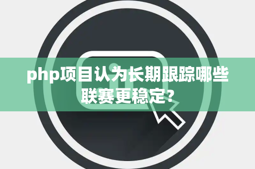 php项目认为长期跟踪哪些联赛更稳定？