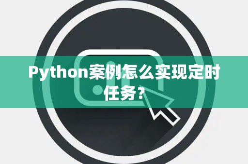 Python案例怎么实现定时任务? Python案例怎么实现定时任务?