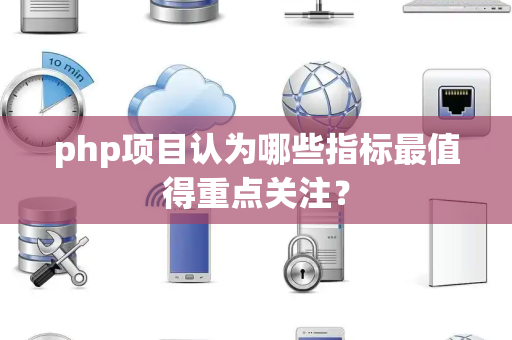 php项目认为哪些指标最值得重点关注？
